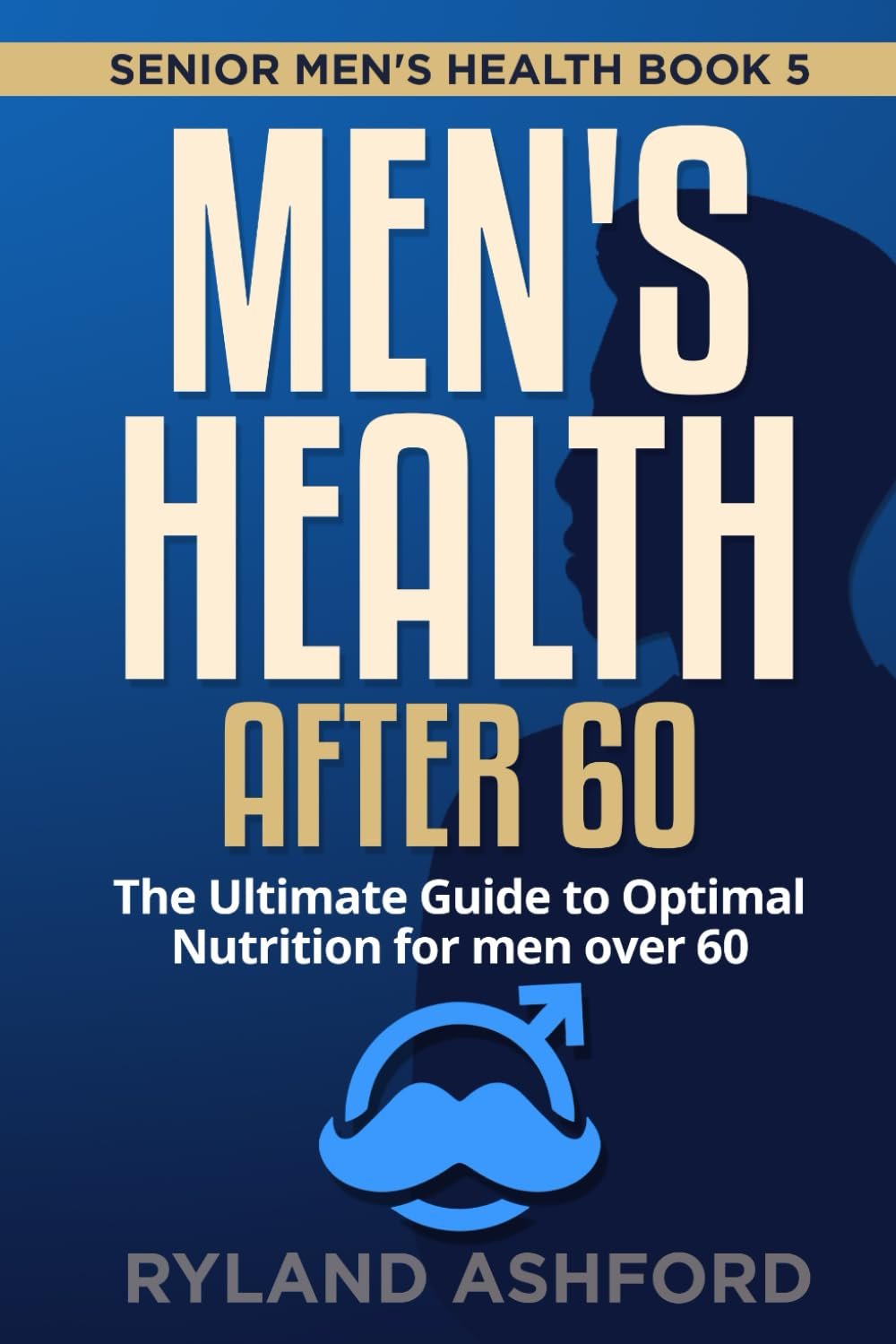 Men’s Health after 60: The Ultimate Guide to Optimal Nutrition for men over 60 (“Thrive & Flourish: Health & Wellness for Women and Men”)