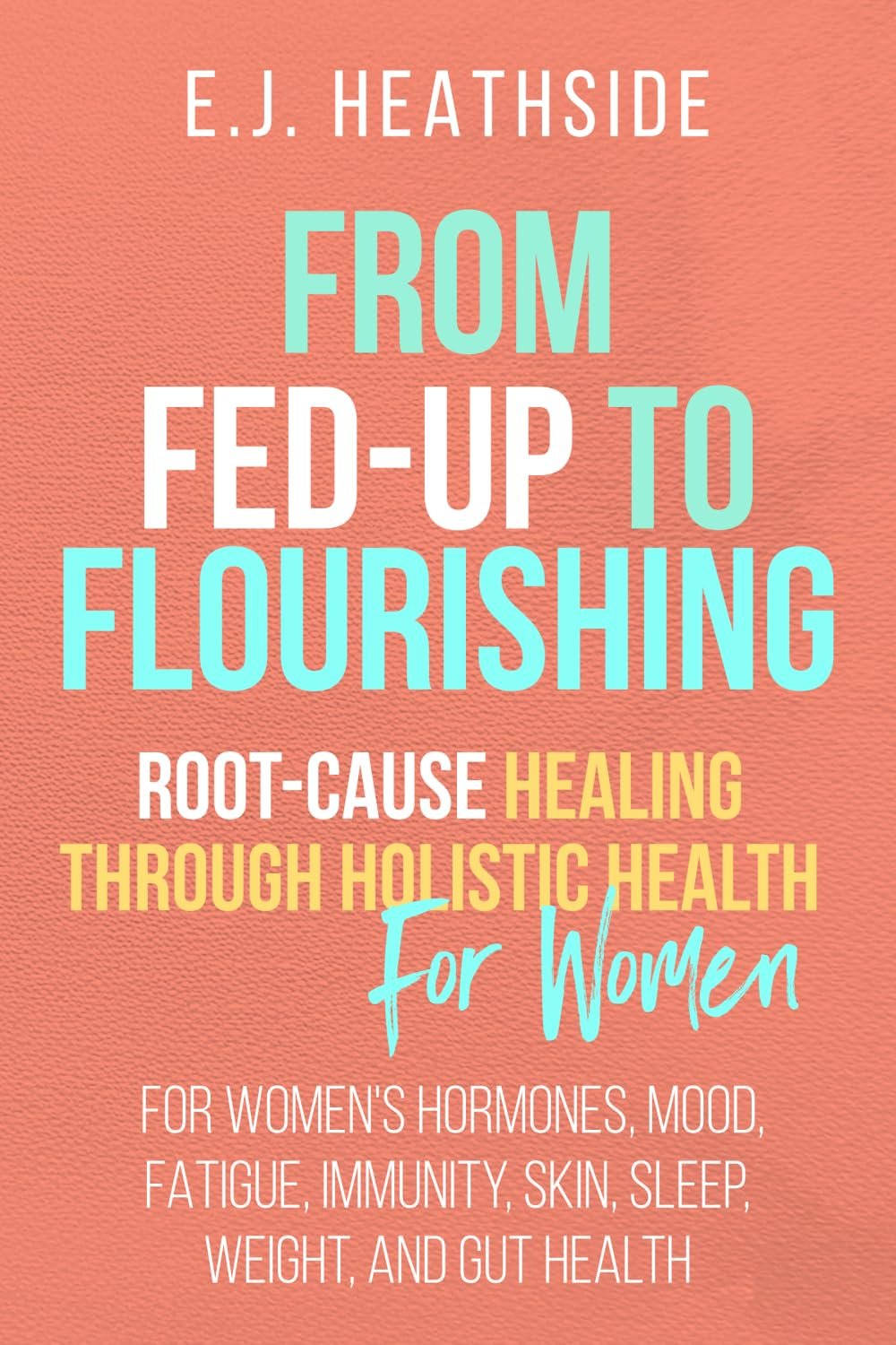 From Fed-Up to Flourishing: Root-Cause Healing Through Holistic Health for Women: For Women’s Hormones, Mood, Fatigue, Immunity, Skin, Sleep, Weight, and Gut Health (Root Cause Healing Series)