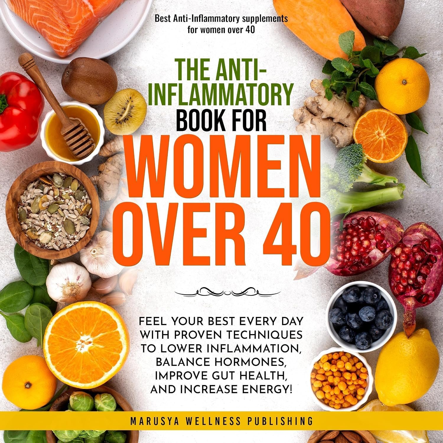 The Anti-Inflamatory Book for Women over 40: Feel Your Best Every Day with Proven Techniques to Lower Inflammation, Balance Hormones, Improve Gut Health, and Increase Energy!