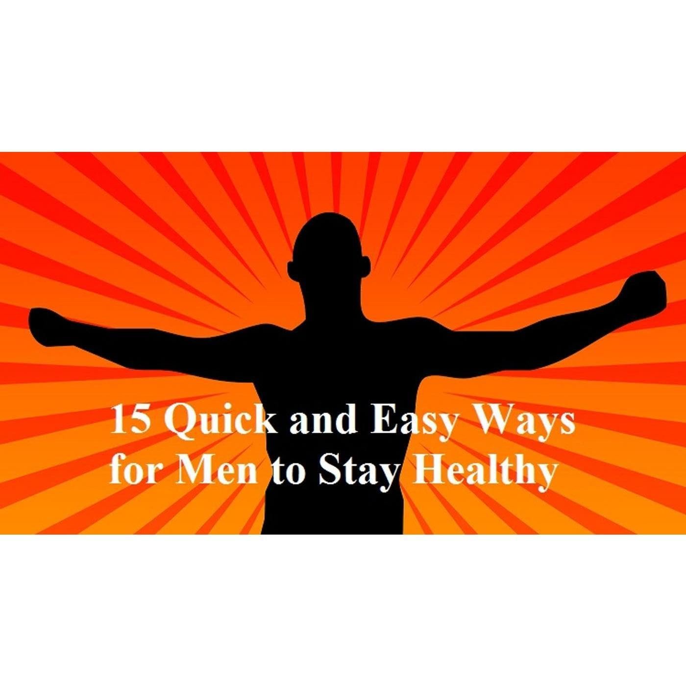 15 Quick And Easy Ways For Men To Stay Healthy