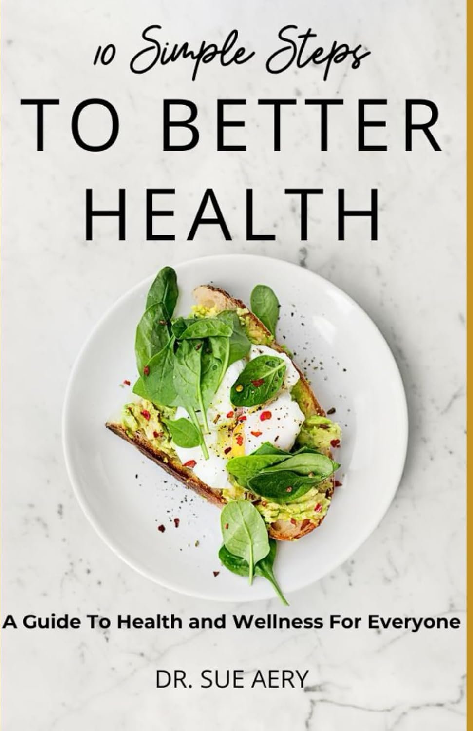 10 Simple Steps to Better Health: A Guide To Health and Wellness For Everyone