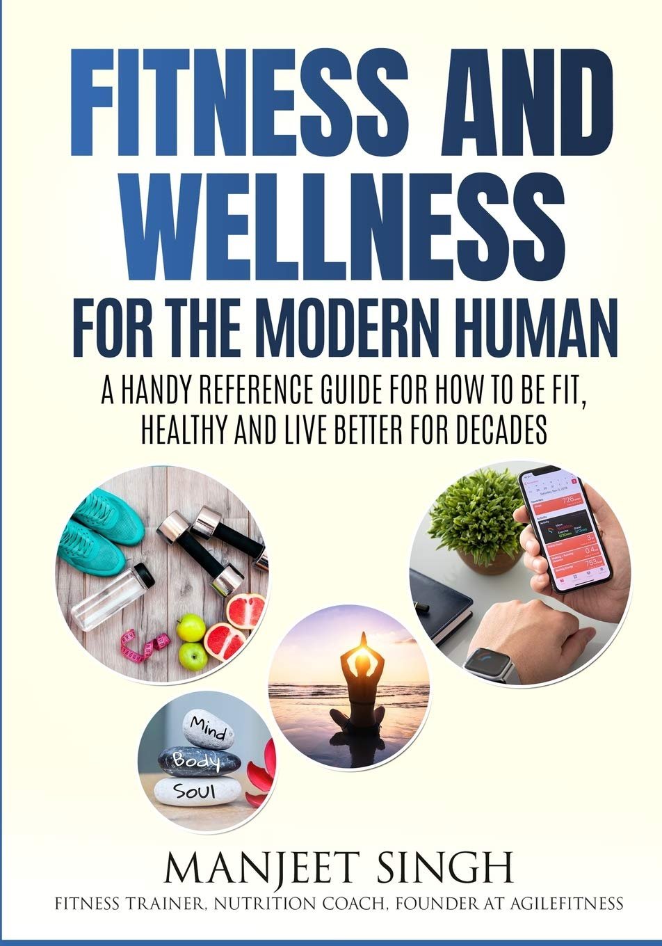 Fitness and Wellness for the Modern Human: A Handy Reference Guide for How to be Fit, Healthy and Live Better for Decades.