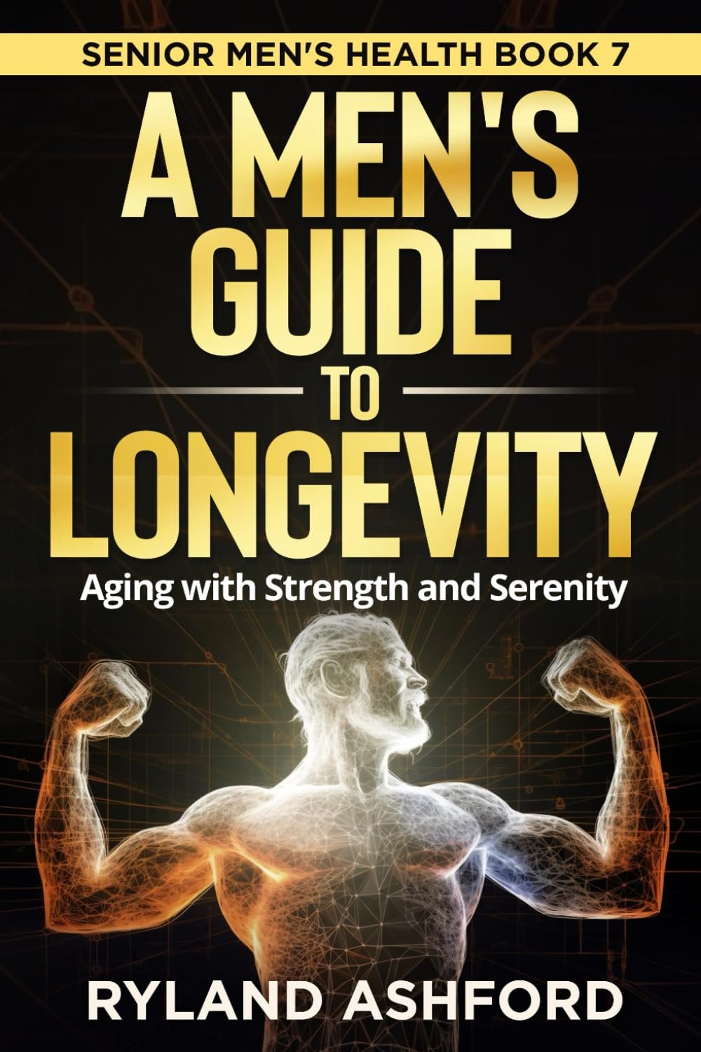 A Men’s Guide To Longevity: Aging with Strength and Serenity (“Thrive & Flourish: Health & Wellness for Women and Men”)