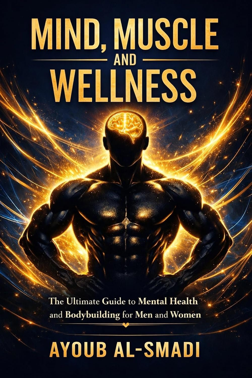 Mind, Muscle & Wellness: The Ultimate Guide to Mental Health and Bodybuilding for Men and Women