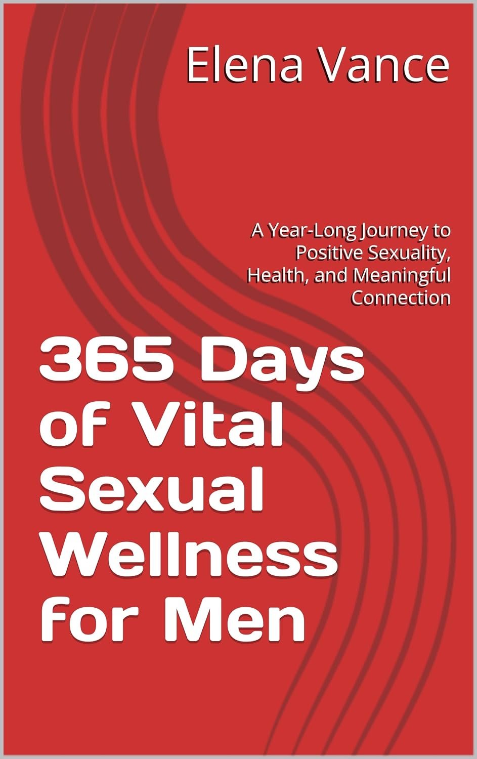 365 Days of Vital Sexual Wellness for Men: A Year-Long Journey to Positive Sexuality, Health, and Meaningful Connection (A Daily Guide of Sexual Wellness for Modern Men and Women Book 2)