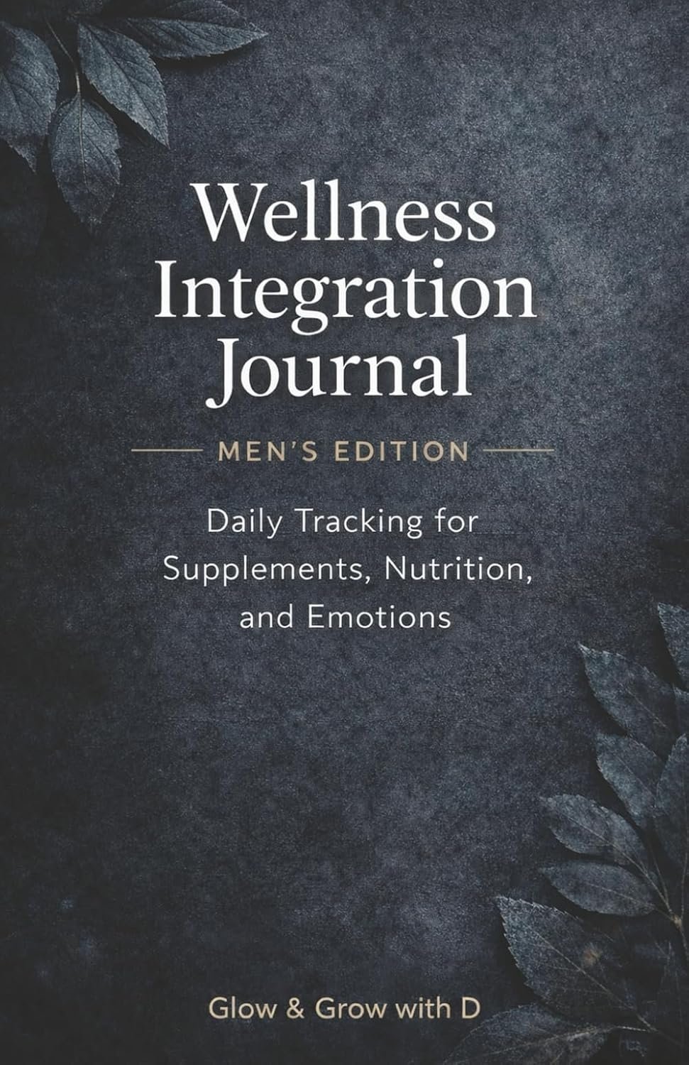 Wellness Integration Journal — Men’s Edition — Daily Tracking for Supplements, Nutrition, and Emotions: A Reflective Space for Men to Unwind, Process, and Grow