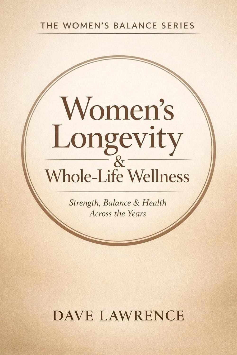 Women’s Longevity & Whole-Life Wellness: Strength, Balance & Health Across the Years (The Women’s Balance Series)