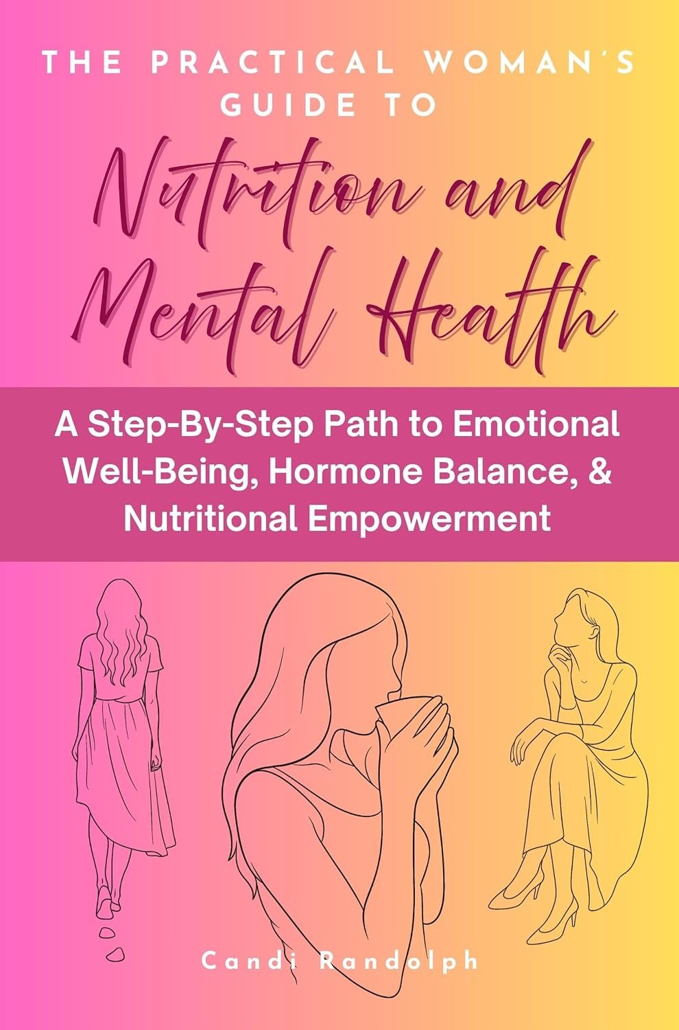 The Practical Woman’s Guide to Nutrition and Mental Health: A Step-By-Step Path to Emotional Well-Being, Hormone Balance, & Nutritional Empowerment
