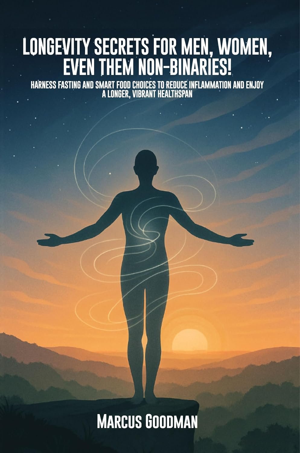 Longevity Secrets For Men, Women, Even Them Non-Binaries!: Harness Fasting and Smart Food Choices to Reduce Inflammation and Enjoy a Longer, Vibrant Healthspan